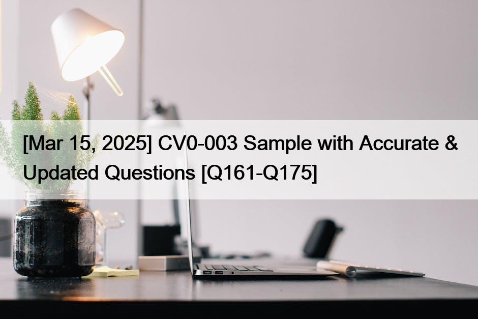 [Mar 15, 2025] CV0-003 Sample with Accurate & Updated Questions [Q161-Q175]