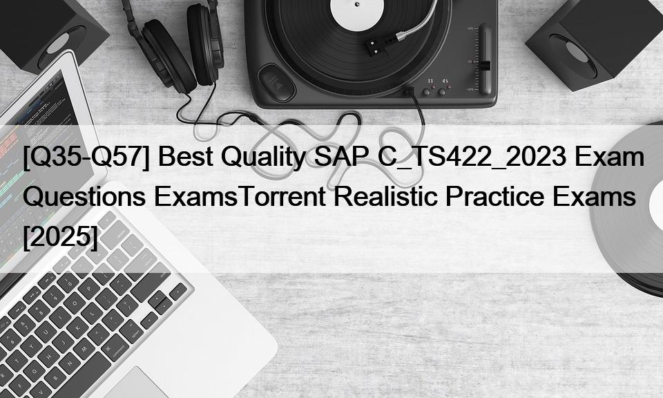 [Q35-Q57] Best Quality SAP C_TS422_2023 Exam Questions ExamsTorrent Realistic Practice Exams [2025]