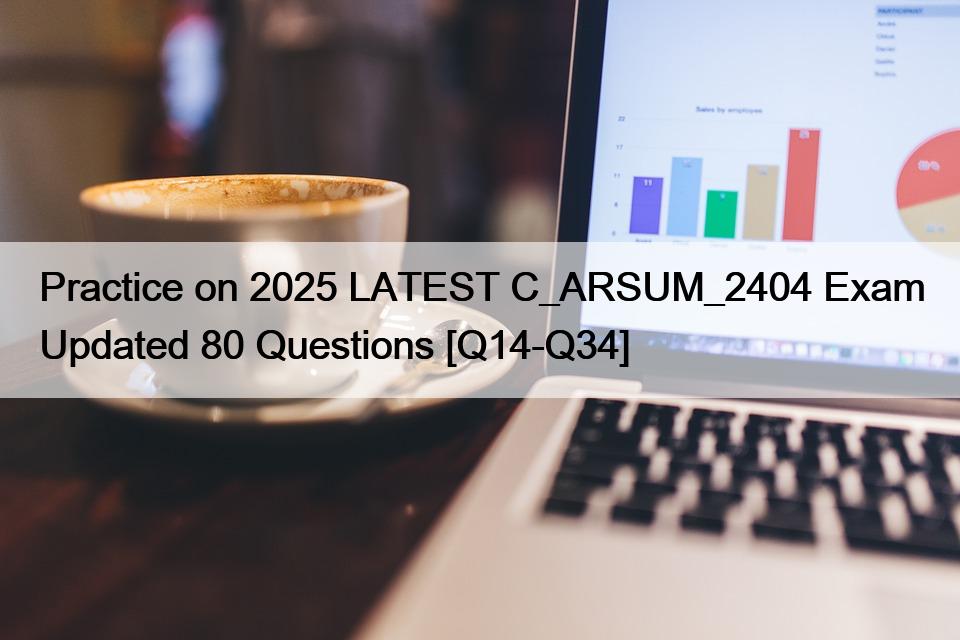 Practice on 2025 LATEST C_ARSUM_2404 Exam Updated 80 Questions [Q14-Q34]