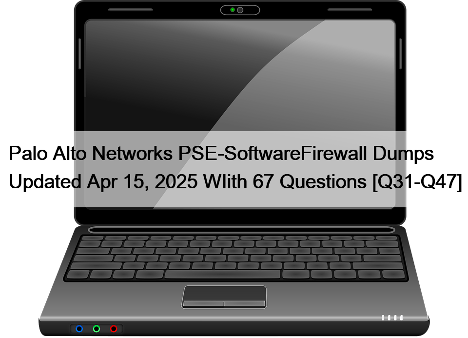 Palo Alto Networks PSE-SoftwareFirewall Dumps Updated Apr 15, 2025 WIith 67 Questions [Q31-Q47]