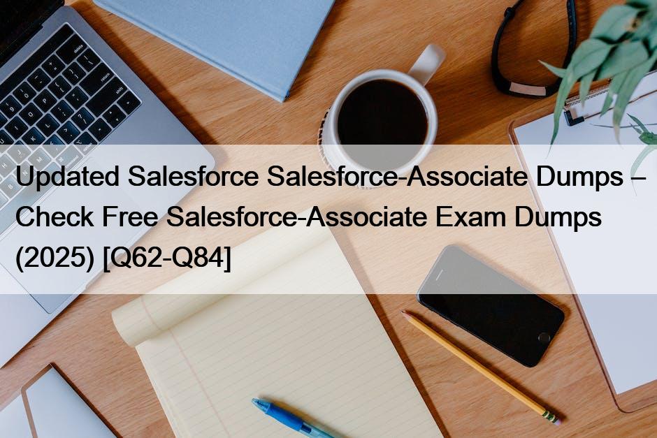 Updated Salesforce Salesforce-Associate Dumps – Check Free Salesforce-Associate Exam Dumps (2025) [Q62-Q84]