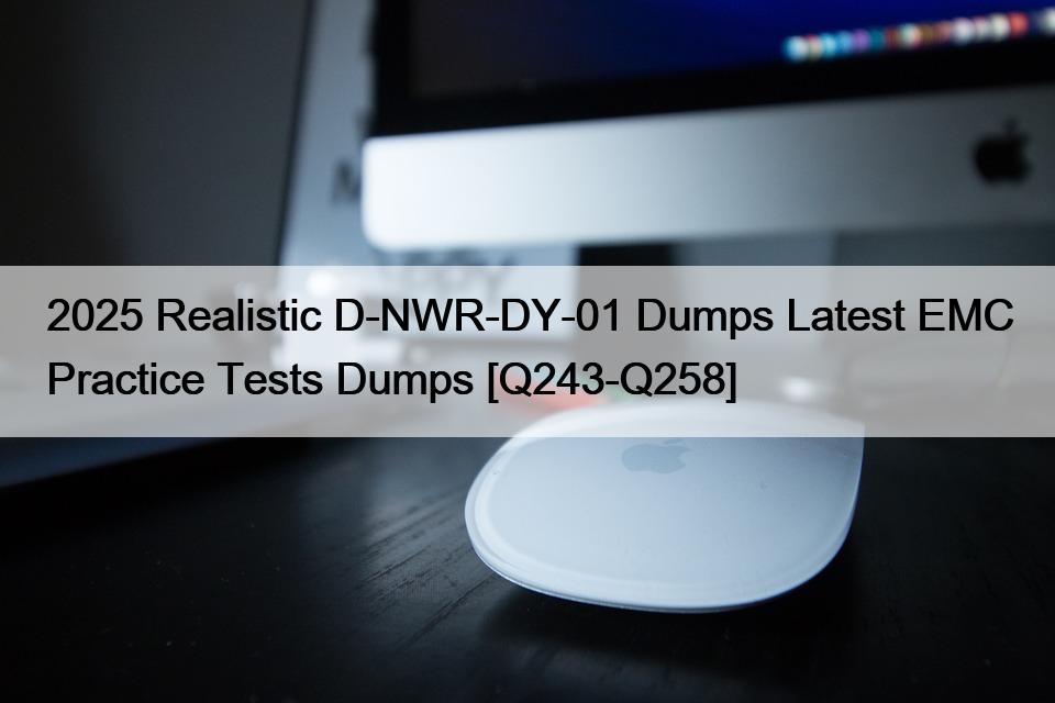 2025 Realistic D-NWR-DY-01 Dumps Latest EMC Practice Tests Dumps [Q243-Q258]