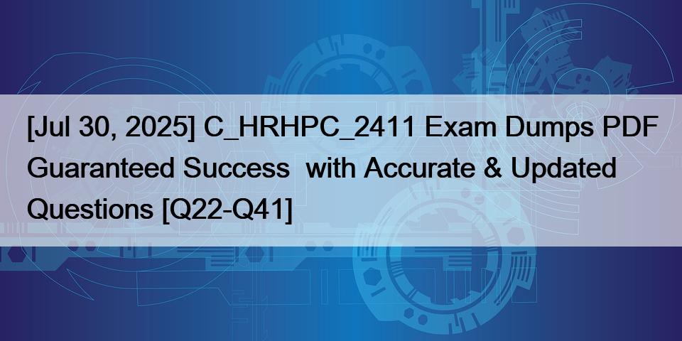 [Jul 30, 2025] C_HRHPC_2411 Exam Dumps PDF Guaranteed Success  with Accurate & Updated Questions [Q22-Q41]