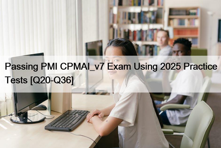 Passing PMI CPMAI_v7 Exam Using 2025 Practice Tests [Q20-Q36]
