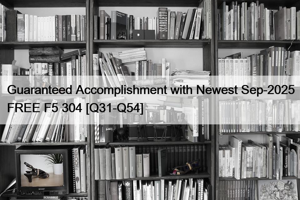 Guaranteed Accomplishment with Newest Sep-2025 FREE F5 304 [Q31-Q54]