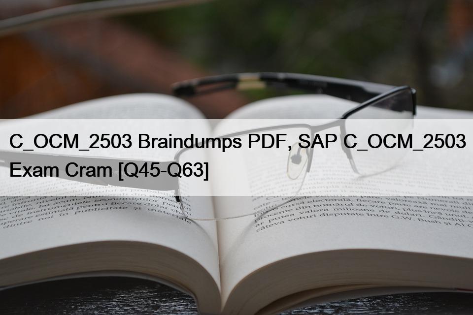 C_OCM_2503 Braindumps PDF, SAP C_OCM_2503 Exam Cram [Q45-Q63]