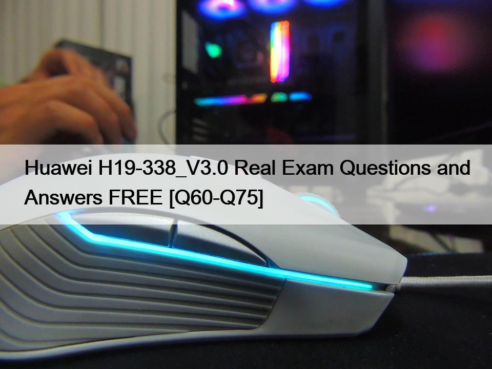 Huawei H19-338_V3.0 Real Exam Questions and Answers FREE [Q60-Q75]