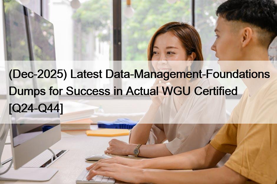 (Dec-2025) Latest Data-Management-Foundations Dumps for Success in Actual WGU Certified [Q24-Q44]