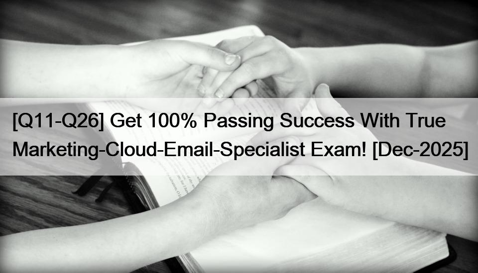 [Q11-Q26] Get 100% Passing Success With True Marketing-Cloud-Email-Specialist Exam! [Dec-2025]