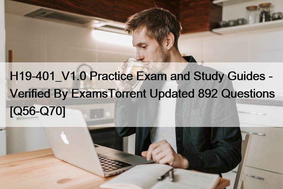 H19-401_V1.0 Practice Exam and Study Guides – Verified By ExamsTorrent Updated 892 Questions [Q56-Q70]
