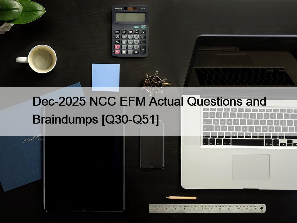 Dec-2025 NCC EFM Actual Questions and Braindumps [Q30-Q51]