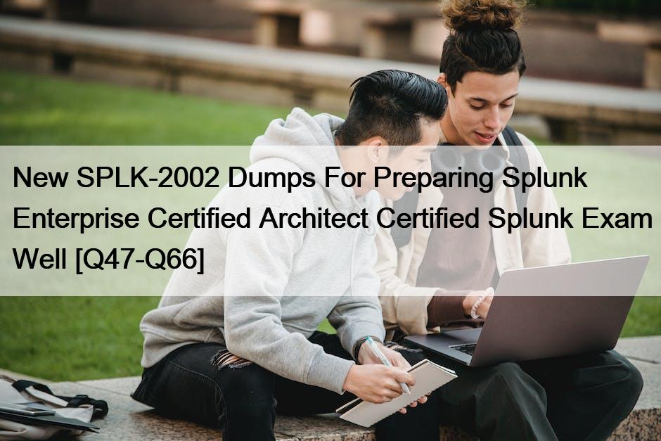 New SPLK-2002 Dumps For Preparing Splunk Enterprise Certified Architect Certified Splunk Exam Well [Q47-Q66]