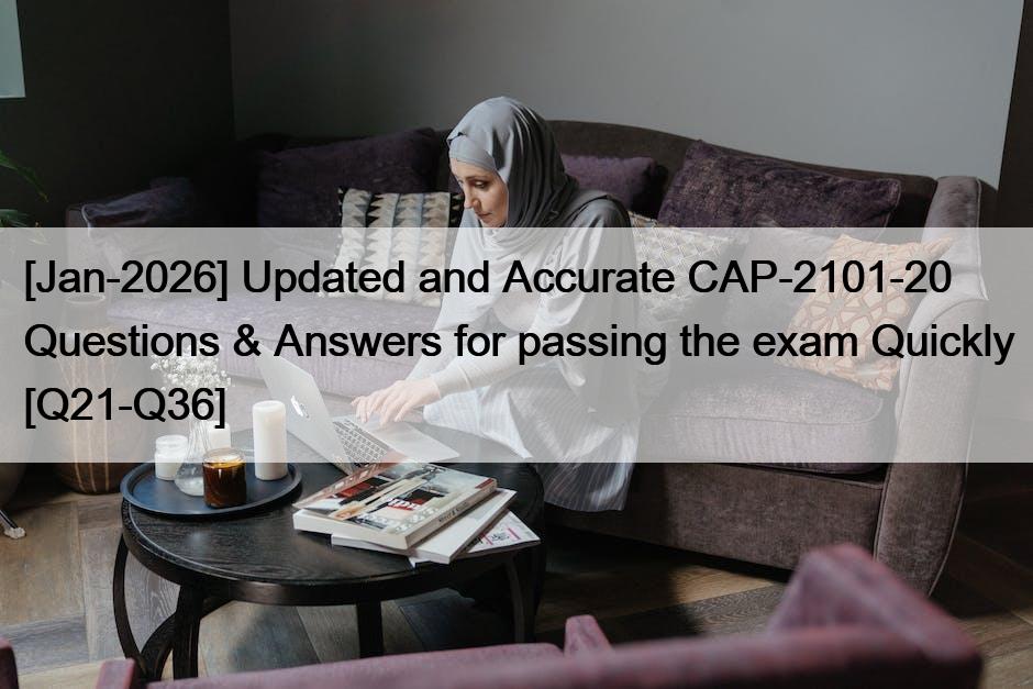 [Jan-2026] Updated and Accurate CAP-2101-20 Questions & Answers for passing the exam Quickly [Q21-Q36]