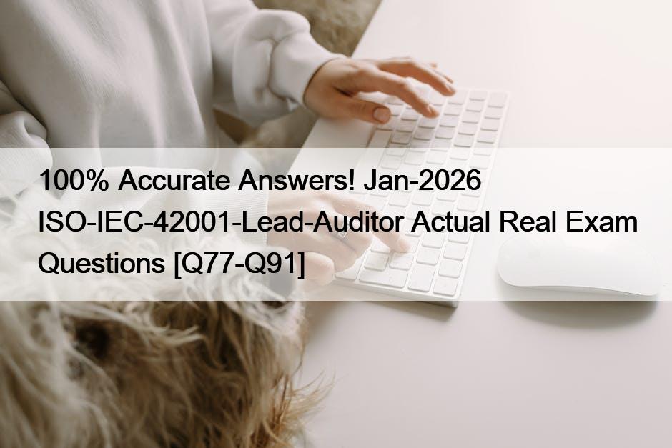 100% Accurate Answers! Jan-2026 ISO-IEC-42001-Lead-Auditor Actual Real Exam Questions [Q77-Q91]