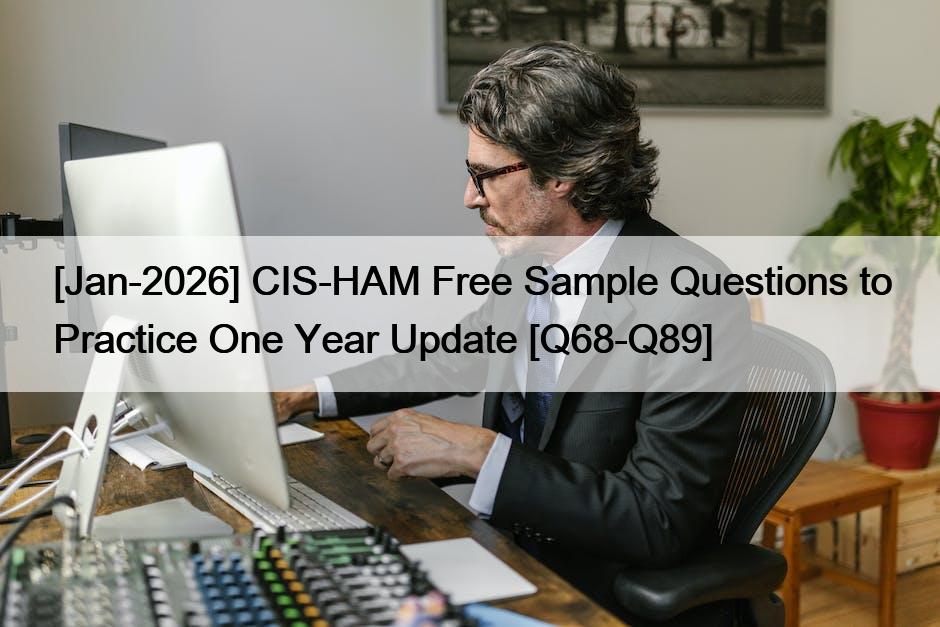 [Jan-2026] CIS-HAM Free Sample Questions to Practice One Year Update [Q68-Q89]