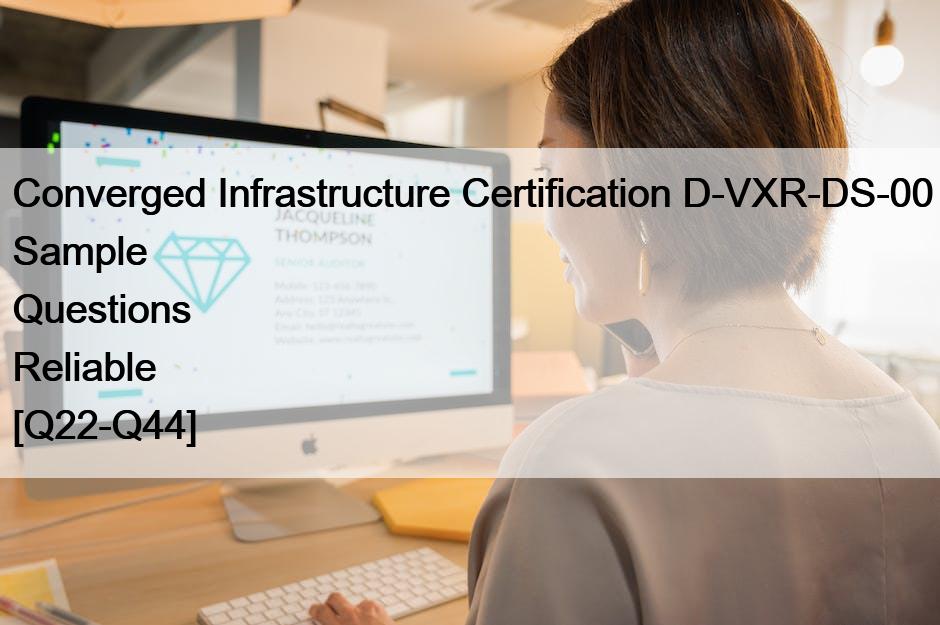 Converged Infrastructure Certification D-VXR-DS-00 Sample Questions Reliable [Q22-Q44]