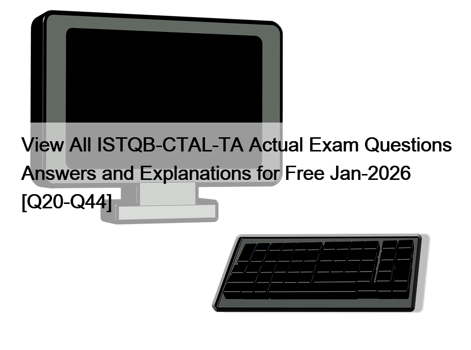 View All ISTQB-CTAL-TA Actual Exam Questions Answers and Explanations for Free Jan-2026 [Q20-Q44]