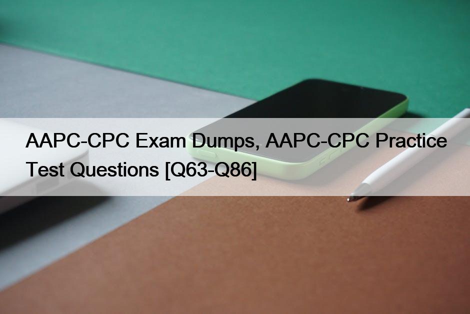 AAPC-CPC Exam Dumps, AAPC-CPC Practice Test Questions [Q63-Q86]
