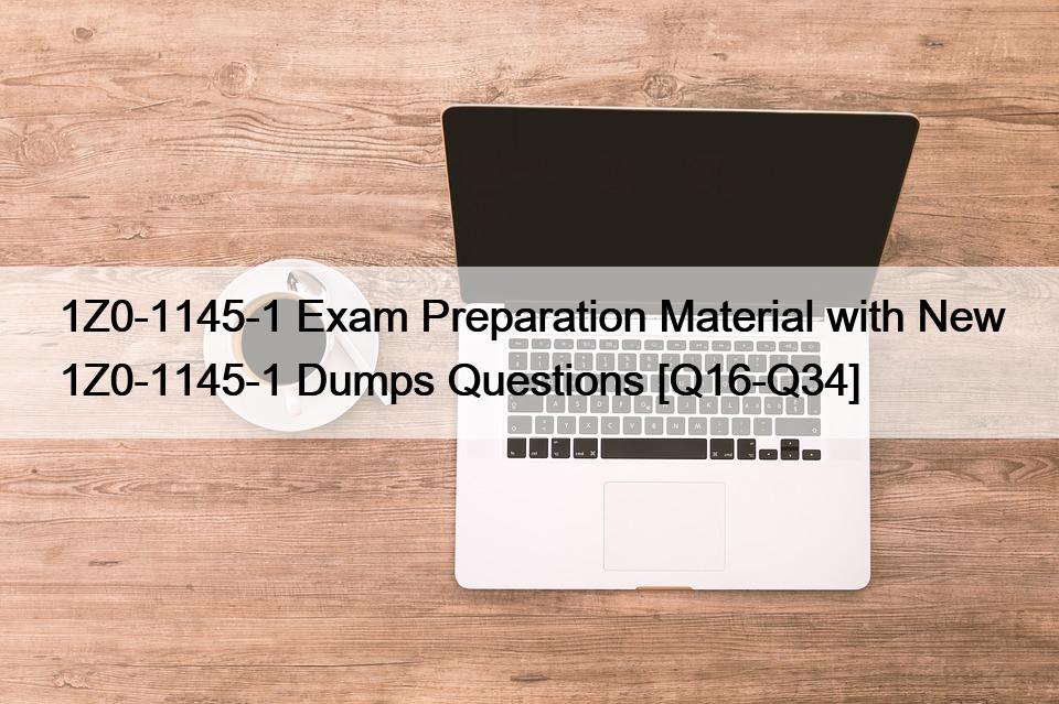 1Z0-1145-1 Exam Preparation Material with New 1Z0-1145-1 Dumps Questions [Q16-Q34]