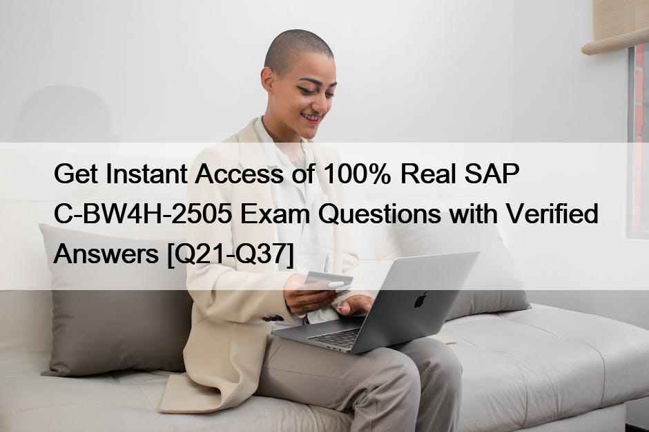 Get Instant Access of 100% Real SAP C-BW4H-2505 Exam Questions with Verified Answers [Q21-Q37]