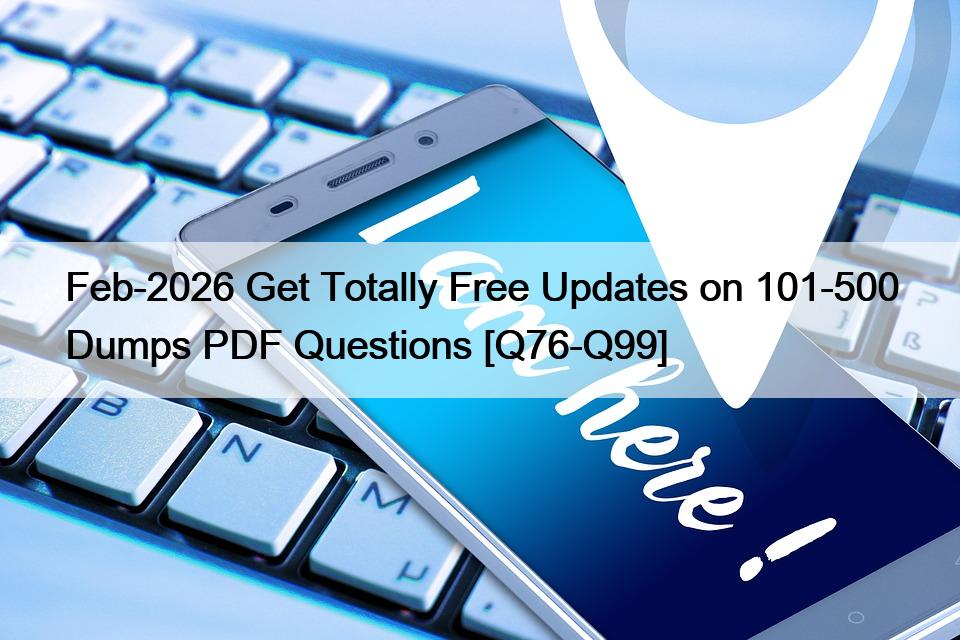 Feb-2026 Get Totally Free Updates on 101-500 Dumps PDF Questions [Q76-Q99]