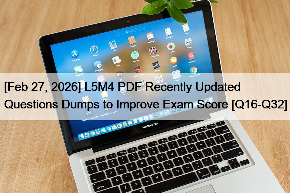 [Feb 27, 2026] L5M4 PDF Recently Updated Questions Dumps to Improve Exam Score [Q16-Q32]