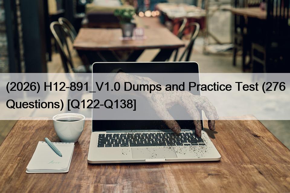 (2026) H12-891_V1.0 Dumps and Practice Test (276 Questions) [Q122-Q138]