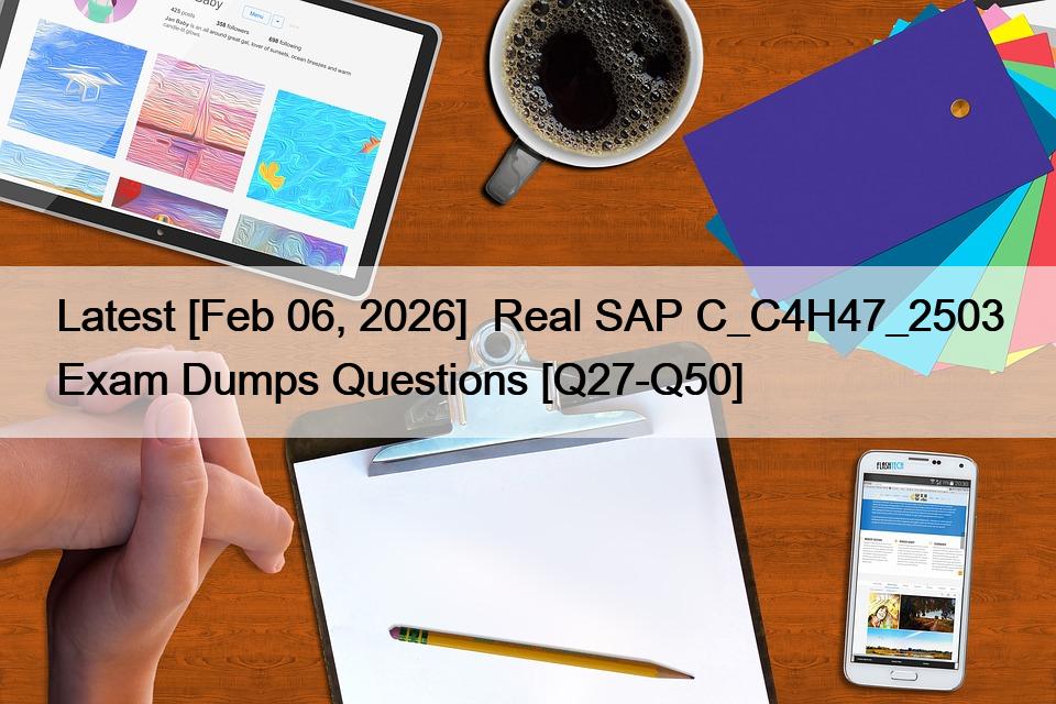 Latest [Feb 06, 2026]  Real SAP C_C4H47_2503 Exam Dumps Questions [Q27-Q50]