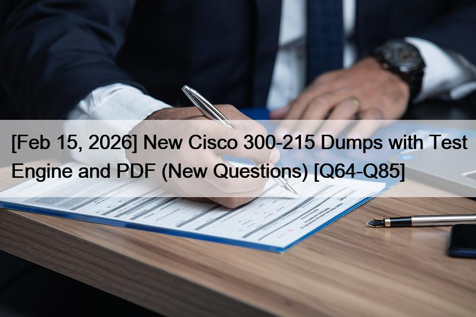 [Feb 15, 2026] New Cisco 300-215 Dumps with Test Engine and PDF (New Questions) [Q64-Q85]