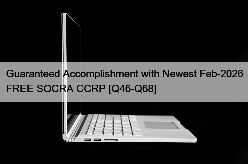 Guaranteed Accomplishment with Newest Feb-2026 FREE SOCRA CCRP [Q46-Q68]