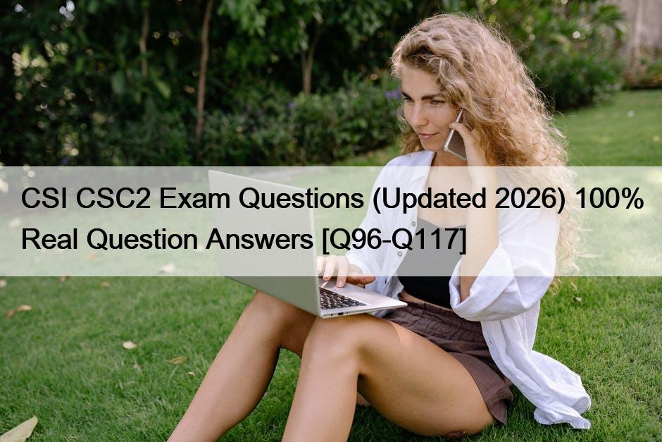 CSI CSC2 Exam Questions (Updated 2026) 100% Real Question Answers [Q96-Q117]