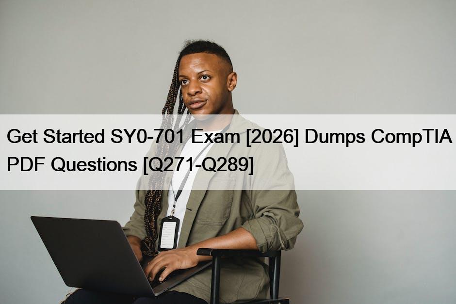 Get Started SY0-701 Exam [2026] Dumps CompTIA PDF Questions [Q271-Q289]