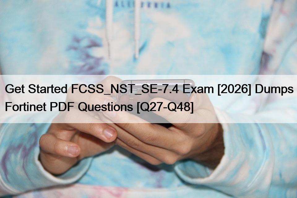 Get Started FCSS_NST_SE-7.4 Exam [2026] Dumps Fortinet PDF Questions [Q27-Q48]