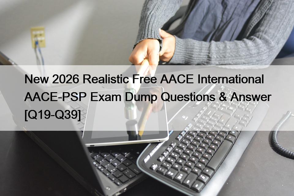 New 2026 Realistic Free AACE International AACE-PSP Exam Dump Questions & Answer [Q19-Q39]
