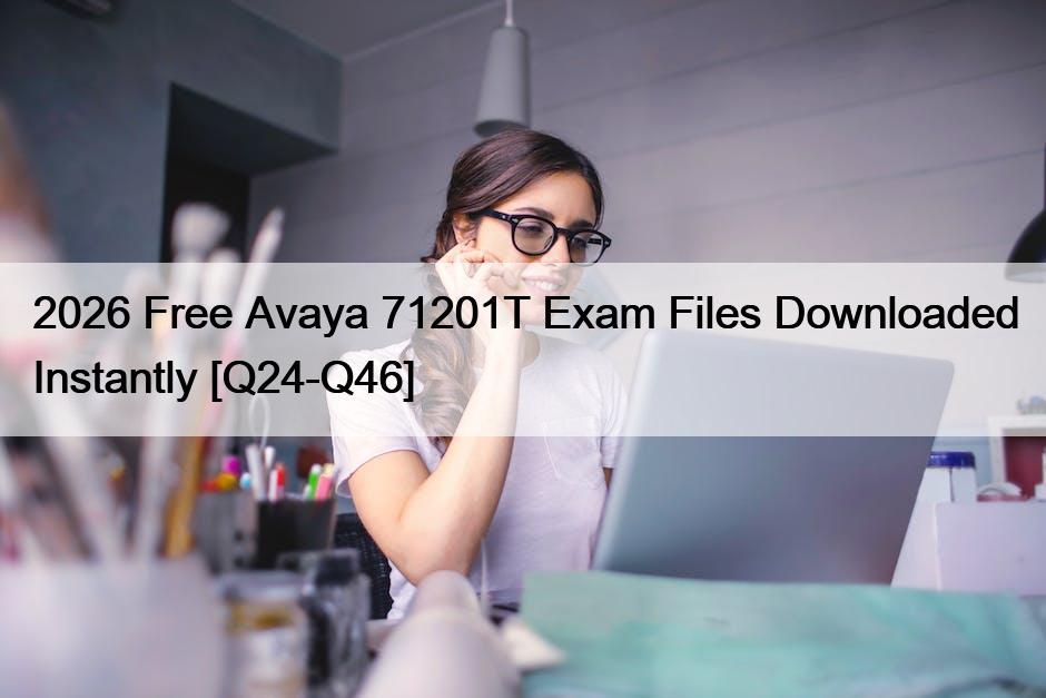 2026 Free Avaya 71201T Exam Files Downloaded Instantly [Q24-Q46]