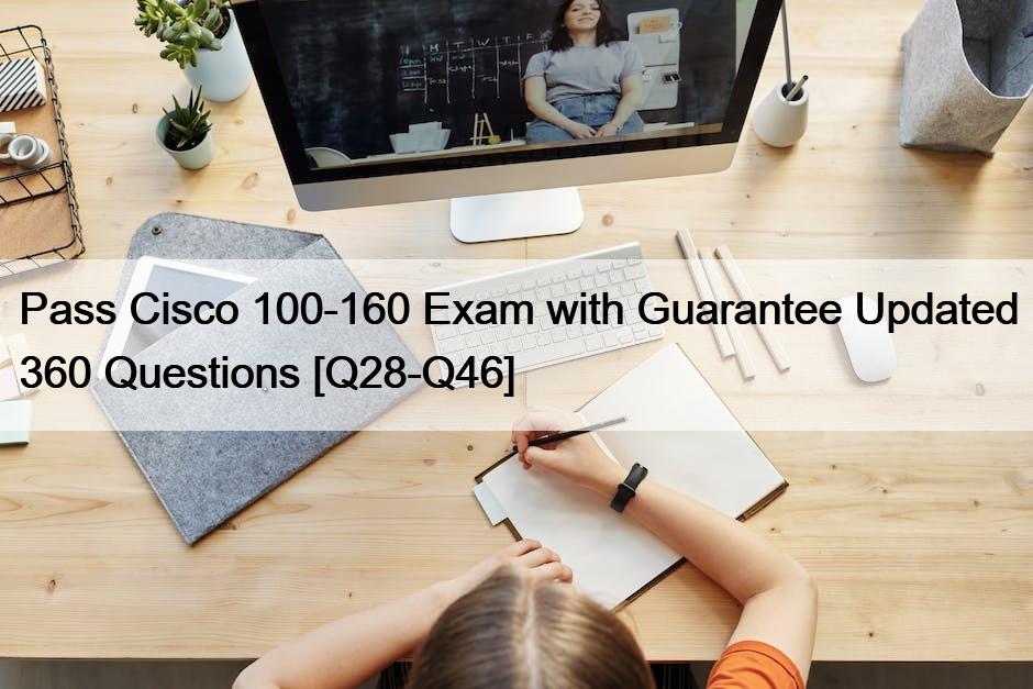 Pass Cisco 100-160 Exam with Guarantee Updated 360 Questions [Q28-Q46]