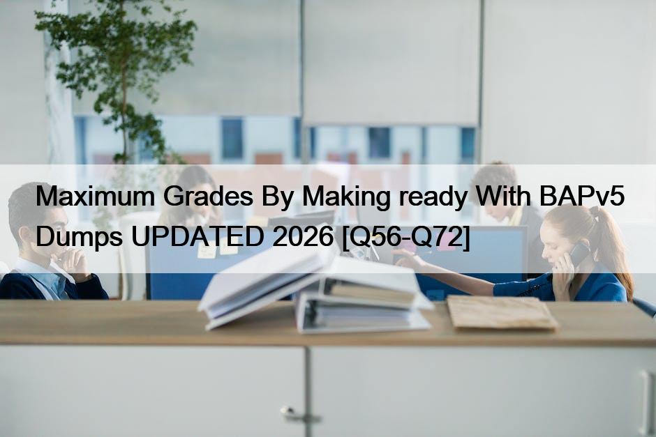 Maximum Grades By Making ready With BAPv5 Dumps UPDATED 2026 [Q56-Q72]