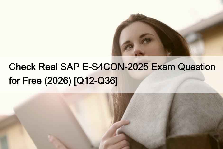 Check Real SAP E-S4CON-2025 Exam Question for Free (2026) [Q12-Q36]
