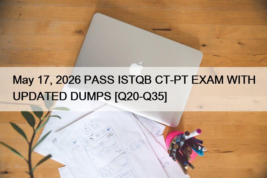 May 17, 2026 PASS ISTQB CT-PT EXAM WITH UPDATED DUMPS [Q20-Q35]