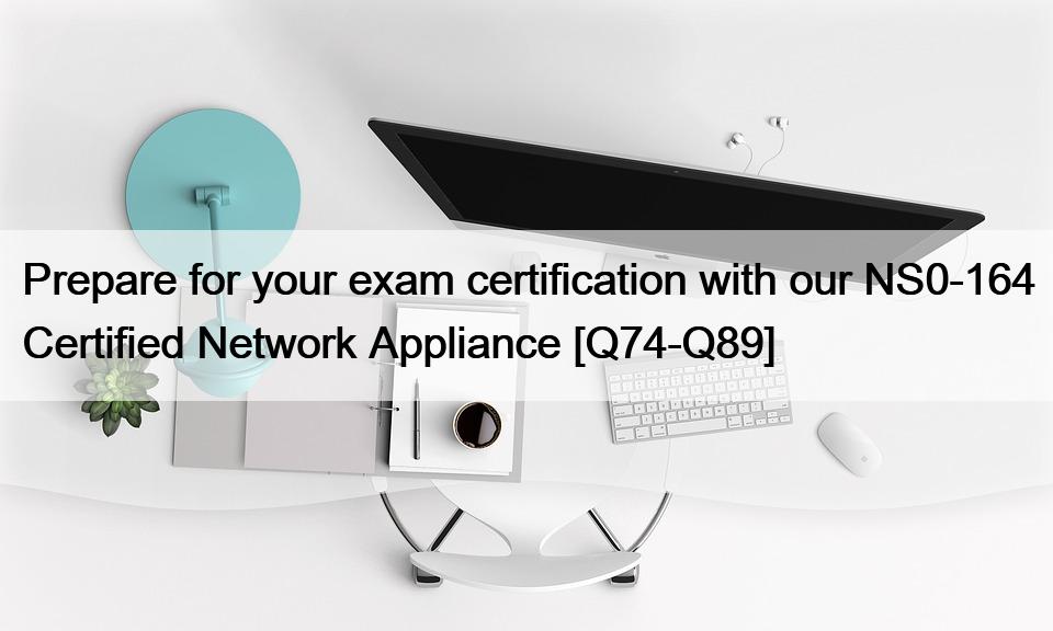 Prepare for your exam certification with our NS0-164 Certified Network Appliance [Q74-Q89]