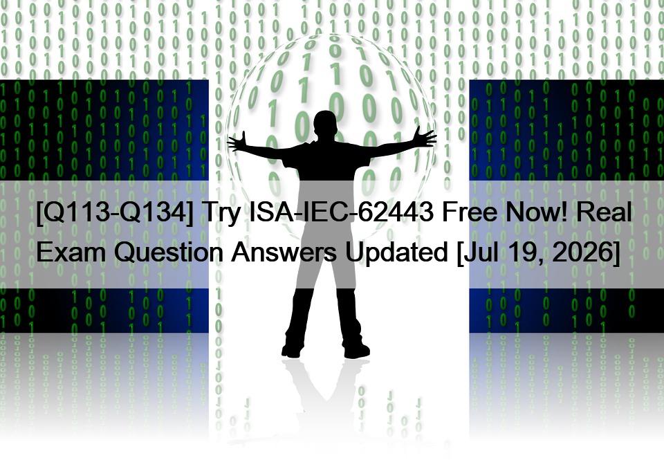 [Q113-Q134] Try ISA-IEC-62443 Free Now! Real Exam Question Answers Updated [Jul 19, 2026]