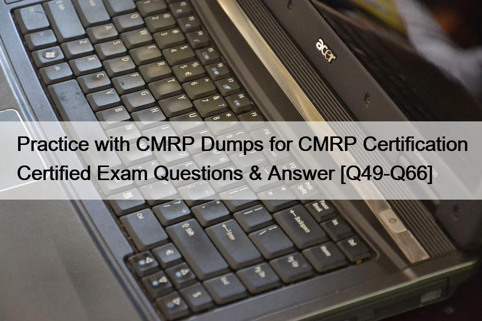 Practice with CMRP Dumps for CMRP Certification Certified Exam Questions & Answer [Q49-Q66]