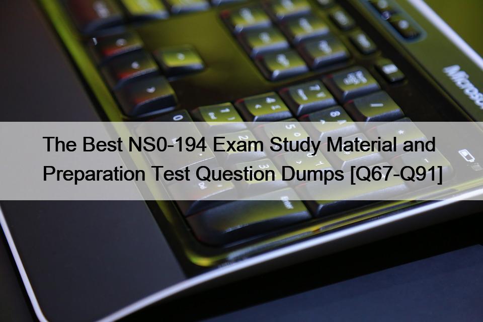 The Best NS0-194 Exam Study Material and Preparation Test Question Dumps [Q67-Q91]