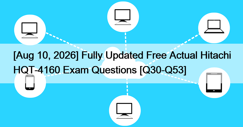 [Aug 10, 2026] Fully Updated Free Actual Hitachi HQT-4160 Exam Questions [Q30-Q53]