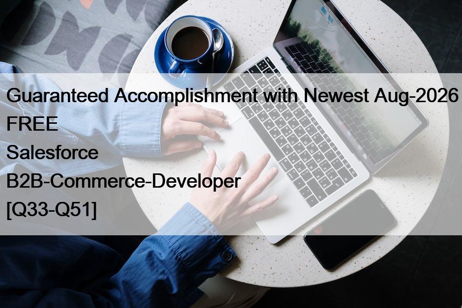 Guaranteed Accomplishment with Newest Aug-2026 FREE Salesforce B2B-Commerce-Developer [Q33-Q51]