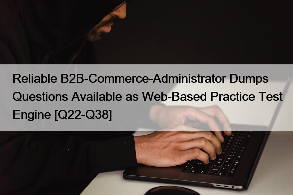 Reliable B2B-Commerce-Administrator Dumps Questions Available as Web-Based Practice Test Engine [Q22-Q38]