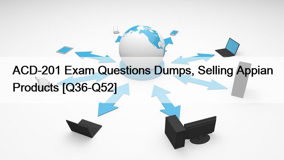 ACD-201 Exam Questions Dumps, Selling Appian Products [Q36-Q52]