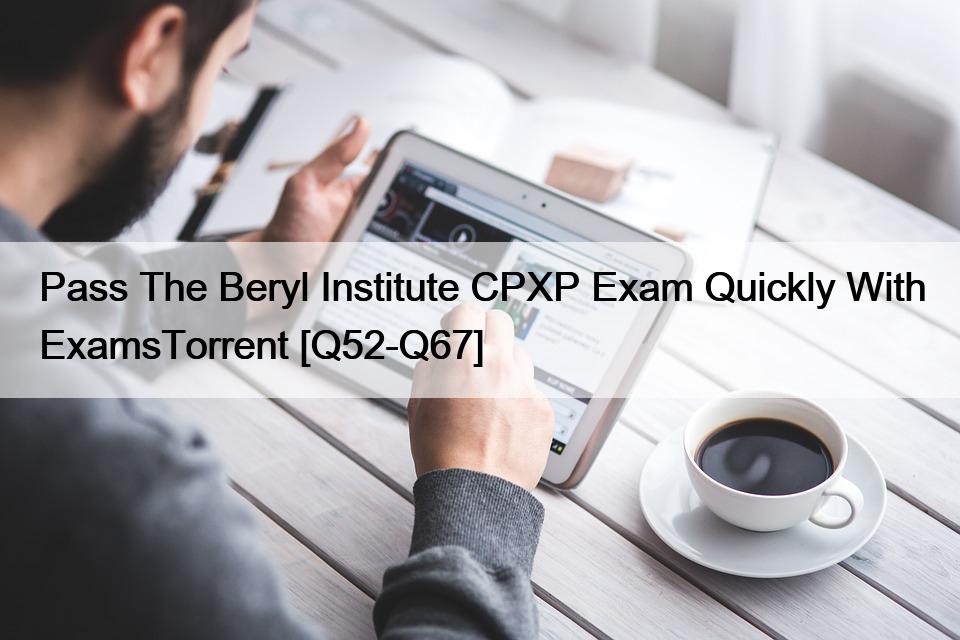 Pass The Beryl Institute CPXP Exam Quickly With ExamsTorrent [Q52-Q67]