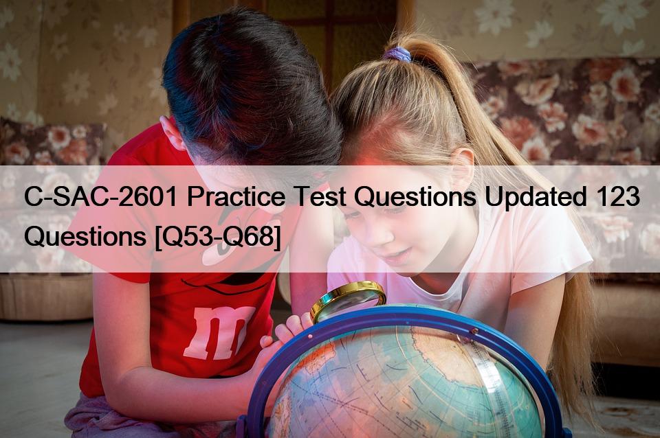 C-SAC-2601 Practice Test Questions Updated 123 Questions [Q53-Q68]