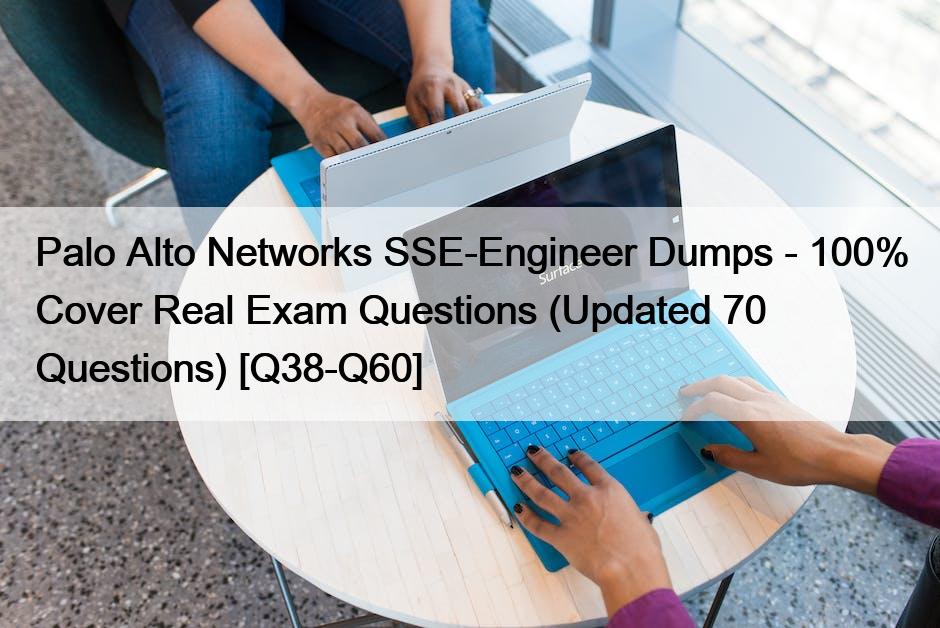 Palo Alto Networks SSE-Engineer Dumps – 100% Cover Real Exam Questions (Updated 70 Questions) [Q38-Q60]